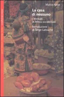 La casa di nessuno: I mercati in Africa occidentale - Marco Aime, Serge Latouche