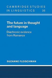 The Future in Thought and Language: Diachronic Evidence from Romance - Suzanne Fleischman