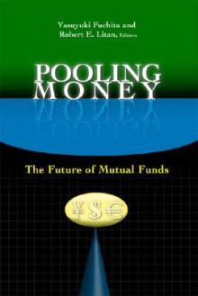 Pooling Money: The Future of Mutual Funds - Yasuyuki Fuchita, Robert E. Litan