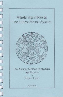 Whole Sign Houses: The Oldest House System: An Ancient Method in Modern Application - Robert Hand