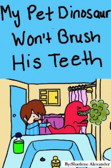 My Pet Dinosaur Won't Brush His Teeth - Sharlene Alexander