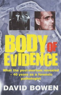 Body Of Evidence: What The Post Mortem Revealed 40 Years As A Forensic Pathologist - David Bowen