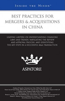 Best Practices for Mergers & Acquisitions in China:: Leading Lawyers on Understanding Changing Laws and Trends, Navigating the Review and Approval Process, and Identifying the Key Steps in a Successful M&A Transaction - Aspatore Books