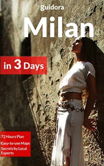 Milan in 3 Days - What to Do in 72 Hours in Milan [City Guide 2015]: An Hour by Hour Perfect Plan by Local Experts. More than 20 Secrets Included. - Milan City Guide, Guidora Team