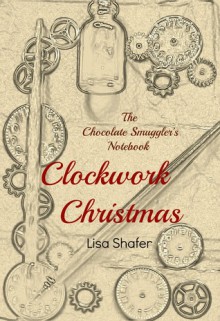 The Chocolate Smuggler's Notebook: Clockwork Christmas - Lisa Shafer