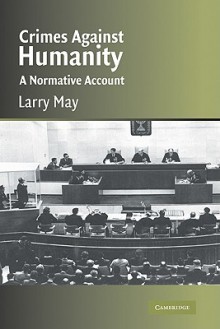 Crimes Against Humanity: A Normative Account - Larry May, Jules L. Coleman, Gerald J. Postema