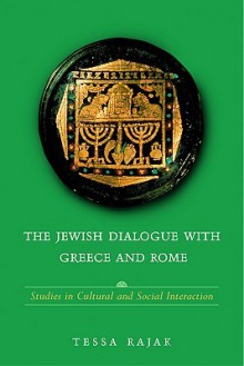 The Jewish Dialogue with Greece and Rome: Studies in Cultural and Social Interaction - Tessa Rajak