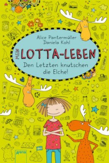 Mein Lotta-Leben. Den Letzten knutschen die Elche - Alice Pantermüller, Daniela Kohl