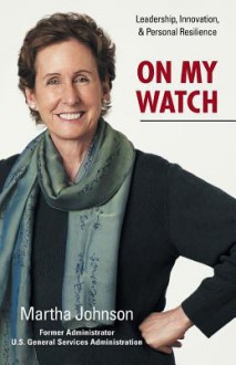 On My Watch - Leadership, Innovation, and Personal Resilience - Martha Johnson