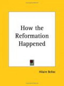 How the Reformation Happened - Hilaire Belloc