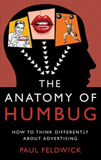 The Anatomy of Humbug: How to Think Differently About Advertising - Paul Feldwick