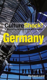 Culture Shock! Germany: A Survival Guide to Customs and Etiquette (Culture Shock! Guides) - Richard Lord