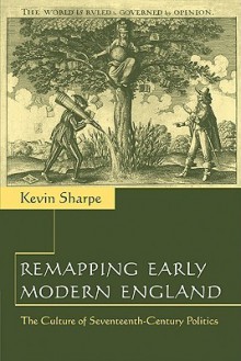 Remapping Early Modern England: The Culture of Seventeenth-Century Politics - Kevin Sharpe