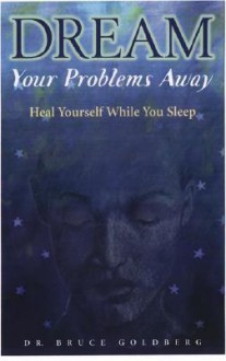 Dream Your Problems Away: Heal Yourself While You Sleep - Bruce Goldberg