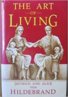 The Art of Living - Dietrich von Hildebrand, Alice von Hildebrand