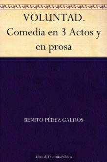 VOLUNTAD. Comedia en 3 Actos y en prosa - Benito Pérez Galdós