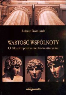 Wartość wspólnoty. O filozofii politycznej komunitaryzmu - Łukasz Dominiak