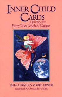 Inner Child Cards: A Journey into Fairy Tales, Myth and Nature - Isha Lerner, Mark Lerner, Christopher Guilfoil