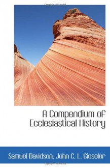 A Compendium of Ecclesiastical History - Samuel Davidson, John C. L. Gieseler