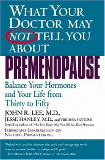 What Your Doctor May Not Tell You About(TM): Premenopause: Balance Your Hormones and Your Life from Thirty to Fifty - John R. Lee, Jesse Hanley, Virginia Hopkins