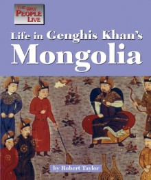 Life in Genghis Khan's Mongolia (The Way People Live) - Robert Taylor