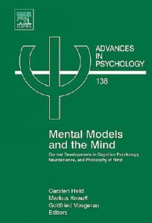 Mental Models and the Mind: Current Developments in Cognitive Psychology, Neuroscience, and Philosophy of Mind - Carsten Held, Gottfried Vosgerau, Markus Knauff