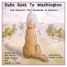 Dubs Goes to Washington: And Discovers the Greatness of America - Dick Morris, Eileen McGann, Clayton J. Liotta