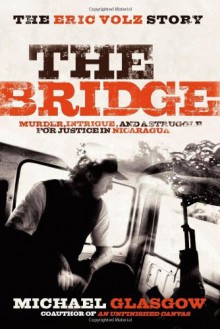 The Bridge: The Eric Volz Story: Murder, Intrigue, and a Struggle for Justice in Nicaragua - Michael Glasgow