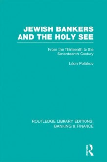 Jewish Bankers and the Holy See (RLE: Banking & Finance): From the Thirteenth to the Seventeenth Century: Volume 28 (Routledge Library Editions: Banking & Finance) - Léon Poliakov