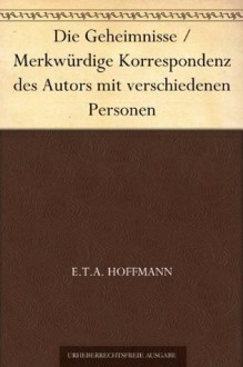 Die Geheimnisse / Merkwürdige Korrespondenz des Autors mit verschiedenen Personen - E.T.A. Hoffmann