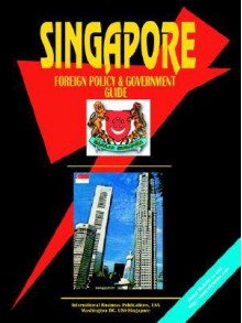 Singapore Foreign Policy and Government Guide - USA International Business Publications, USA International Business Publications