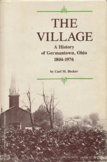 The Village: A History of Germantown, Ohio 1804-1976 - Carl M. Becker