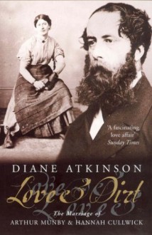 Love and Dirt: The Marriage of Arthur Munby and Hannah Cullwick - Diane Atkinson