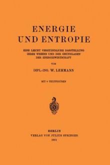 Energie Und Entropie: Eine Leicht Verstandliche Darstellung Ihres Wesens Und Der Grundlagen Der Energiewirtschaft - Wilhelm Lehmann