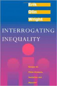 Interrogating Inequality: Essays on Class Analysis, Socialism and Marxism - Erik Olin Wright