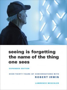 Seeing Is Forgetting the Name of the Thing One Sees - Lawrence Weschler