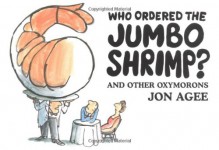 Who Ordered The Jumbo Shrimp? And Other Oxymorons - Jon Agee