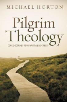 Pilgrim Theology: Core Doctrines for Christian Disciples - Michael S. Horton