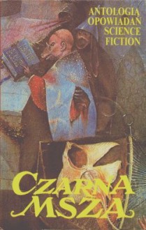 Czarna msza - Jacek Dukaj, Andrzej Drzewiński, Jacek Inglot, Grzegorz Drukarczyk, Mirosław Piotr Jabłoński, Tadeusz Oszubski, Jacek Piekara, Jarosław Grzędowicz, Eugeniusz Dębski, Jacek Sobota