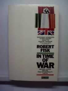 In Time Of War: Ireland, Ulster And The Price Of Neutrality 1939 45 - Robert Fisk