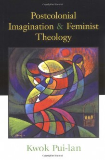 Postcolonial Imagination & Feminist Theology - Pui-Lan Kwok