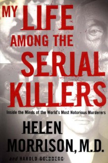 My Life Among the Serial Killers: Inside the Minds of the World's Most Notorious Murderers - Helen Morrison, Harold Goldberg