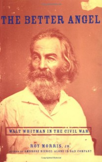 The Better Angel: Walt Whitman in the Civil War - Roy Morris Jr.