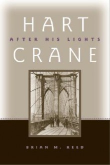 Hart Crane: After His Lights - Brian M. Reed