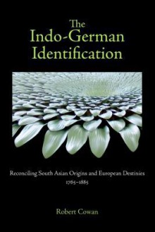 The Indo-German Identification: Reconciling South Asian Origins and European Destinies, 1765-1885 - Robert Cowan