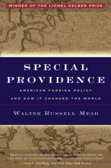 Special Providence: American Foreign Policy and How It Changed the World - Walter Russell Mead