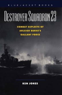 Destroyer Squadron 23: Combat Exploits of Arleigh Burke's Gallant Force (Bluejacket Books Series) - Ken Jones