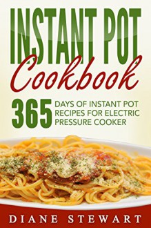 Instant Pot: Instant Pot Cookbook: 365 Days Of Instant Pot Recipes For Electric Pressure Cooker - Diane Stewart