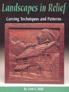 Landscapes in Relief: Carving Techniques and Patterns - Lora S. Irish