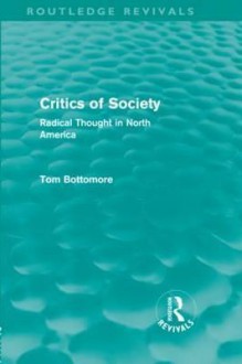 Critics of Society (Routledge Revivals): Radical Thought in North America - T.B. Bottomore